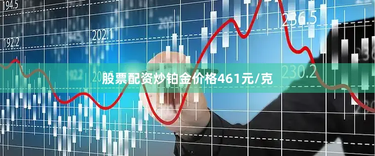 股票配资炒铂金价格461元/克