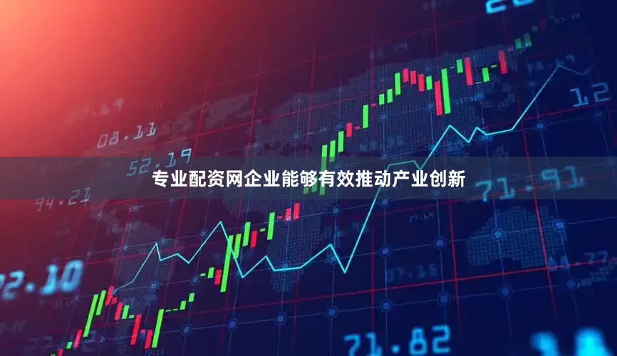 专业配资网企业能够有效推动产业创新