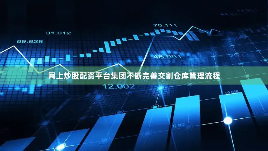 网上炒股配资平台集团不断完善交割仓库管理流程