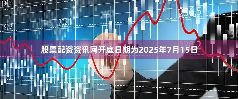 股票配资资讯网开庭日期为2025年7月15日