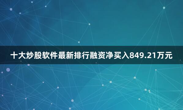 十大炒股软件最新排行融资净买入849.21万元