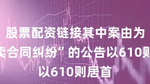 股票配资链接其中案由为“买卖合同纠纷”的公告以610则居首