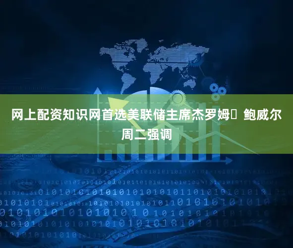 网上配资知识网首选　　美联储主席杰罗姆・鲍威尔周二强调