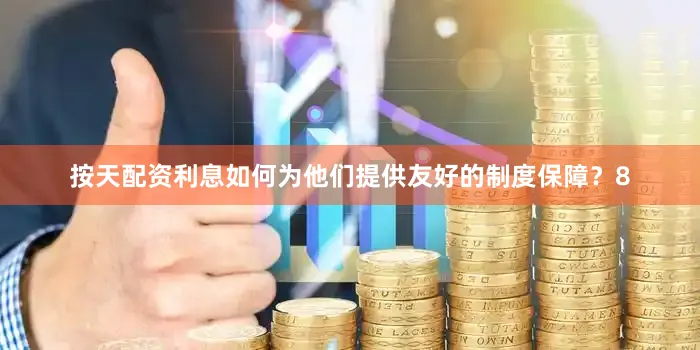 按天配资利息如何为他们提供友好的制度保障？8