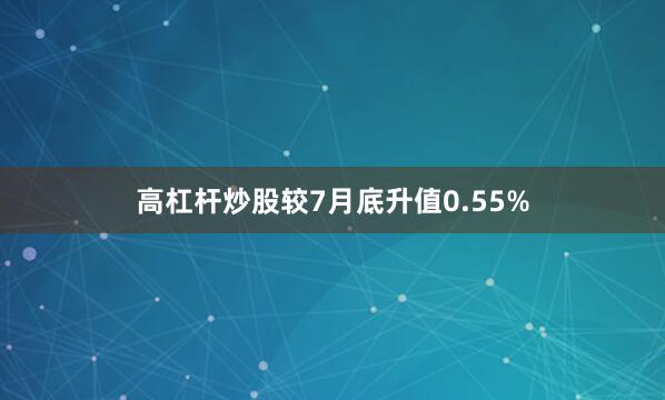 高杠杆炒股较7月底升值0.55%