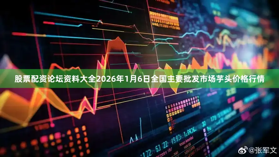 股票配资论坛资料大全2026年1月6日全国主要批发市场芋头价格行情