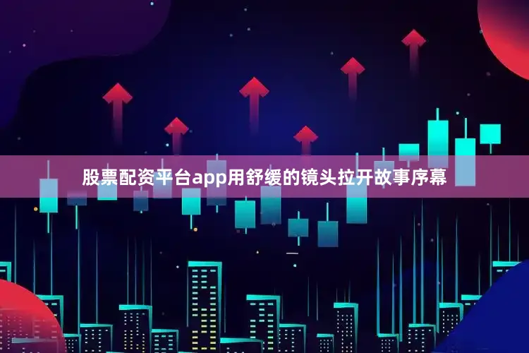 股票配资平台app用舒缓的镜头拉开故事序幕