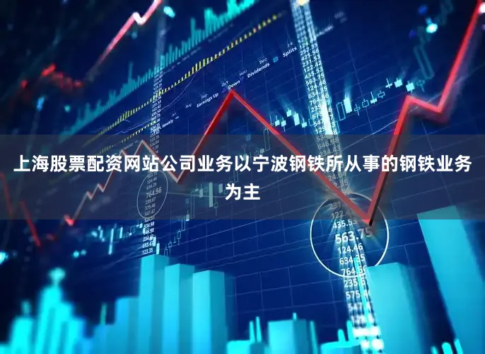 上海股票配资网站公司业务以宁波钢铁所从事的钢铁业务为主