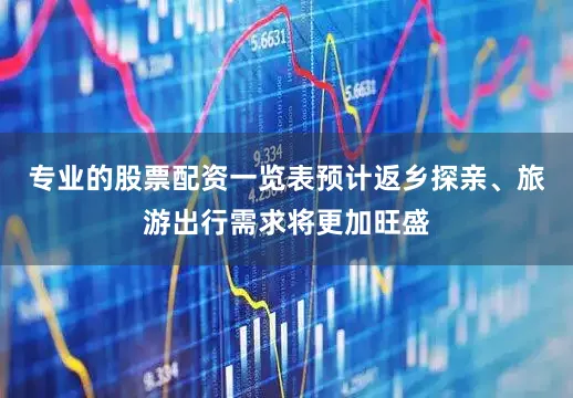 专业的股票配资一览表预计返乡探亲、旅游出行需求将更加旺盛