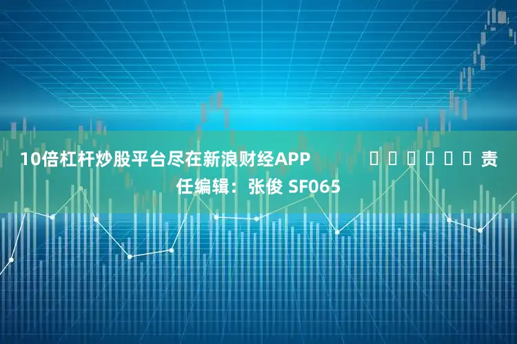 10倍杠杆炒股平台尽在新浪财经APP            						责任编辑：张俊 SF065