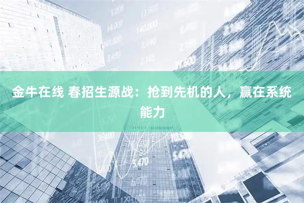 金牛在线 春招生源战：抢到先机的人，赢在系统能力