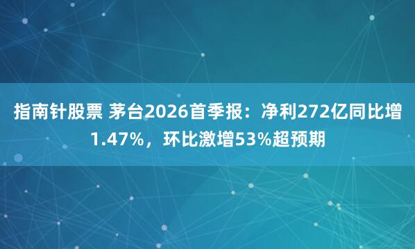 指南针股票 茅台2026首季报：净利272亿同比增1.47%，环比激增53%超预期