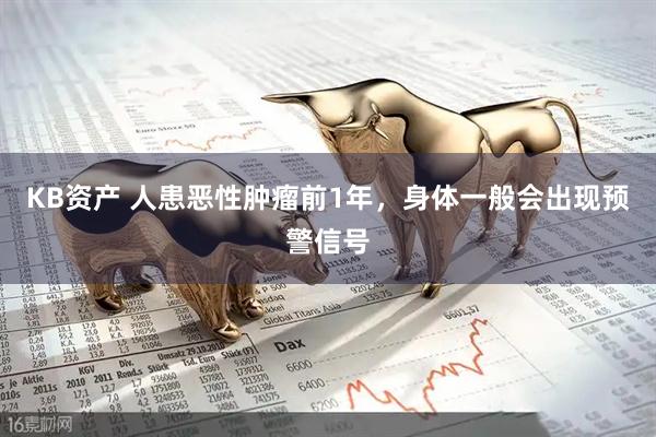KB资产 人患恶性肿瘤前1年，身体一般会出现预警信号