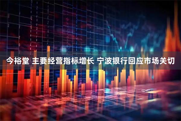 今裕堂 主要经营指标增长 宁波银行回应市场关切
