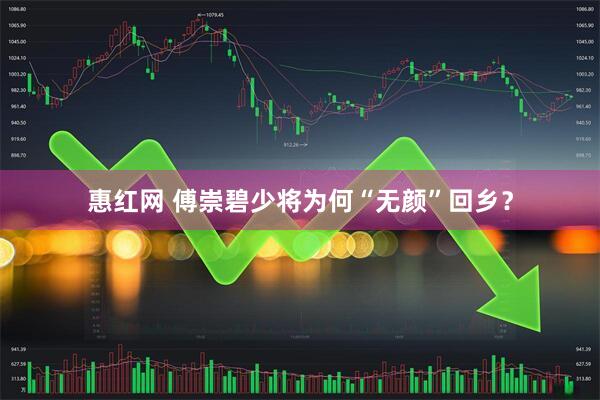 惠红网 傅崇碧少将为何“无颜”回乡?