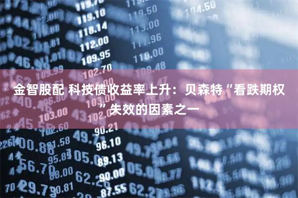 金智股配 科技债收益率上升：贝森特“看跌期权”失效的因素之一