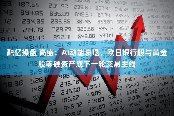 融亿操盘 高盛：AI动能衰退，欧日银行股与黄金股等硬资产成下一轮交易主线