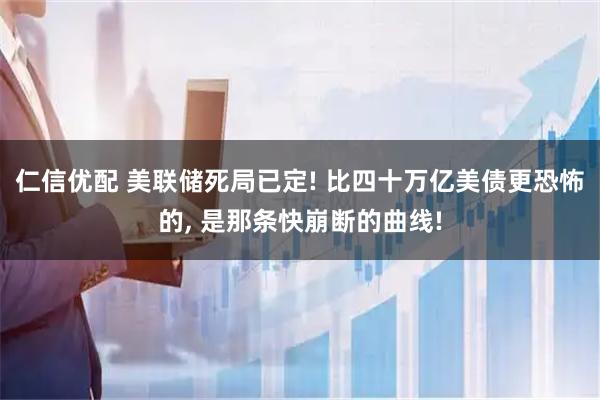 仁信优配 美联储死局已定! 比四十万亿美债更恐怖的, 是那条快崩断的曲线!